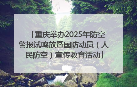 重庆举办2025年防空警报试鸣放暨国防动员（人民防空）宣传教育活动