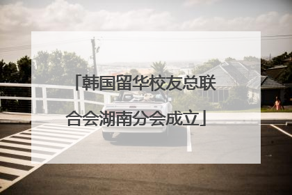 韩国留华校友总联合会湖南分会成立
