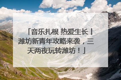 音乐扎根 热爱生长丨潍坊新青年攻略来袭，三天两夜玩转潍坊！