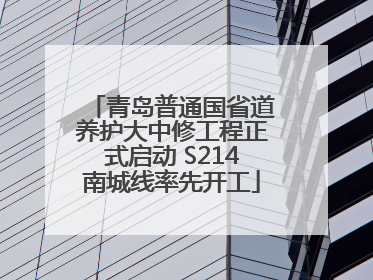 青岛普通国省道养护大中修工程正式启动 S214南城线率先开工