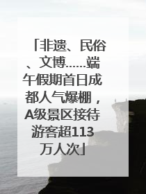 非遗、民俗、文博……端午假期首日成都人气爆棚，A级景区接待游客超113万人次