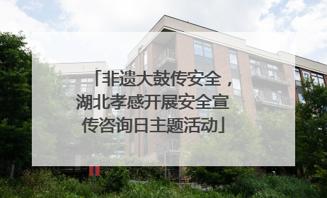 非遗大鼓传安全，湖北孝感开展安全宣传咨询日主题活动