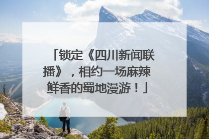 锁定《四川新闻联播》，相约一场麻辣鲜香的蜀地漫游！