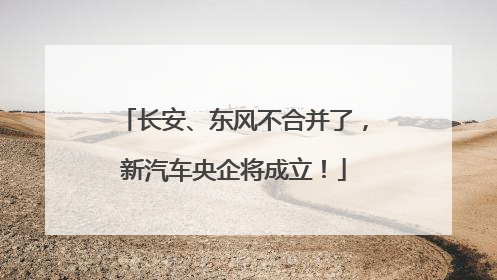 长安、东风不合并了，新汽车央企将成立！