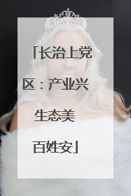 长治上党区：产业兴 生态美 百姓安