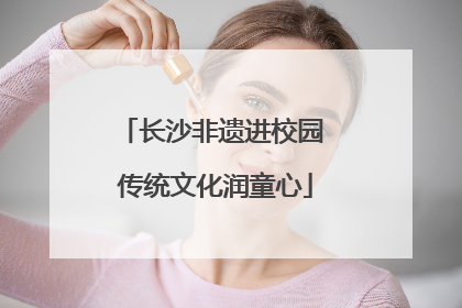 长沙非遗进校园 传统文化润童心