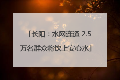长阳：水网连通 2.5万名群众将饮上安心水