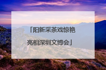 阳新采茶戏惊艳亮相深圳文博会
