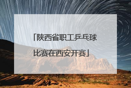 陕西省职工乒乓球比赛在西安开赛