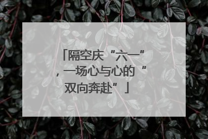 隔空庆“六一”，一场心与心的“双向奔赴”
