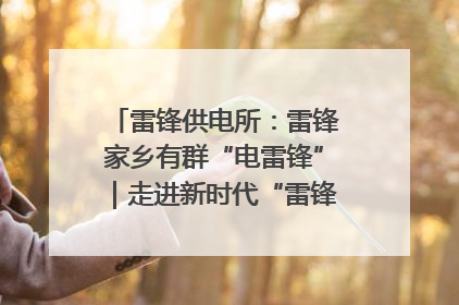 雷锋供电所：雷锋家乡有群“电雷锋”｜走进新时代“雷锋传人 长沙榜样”