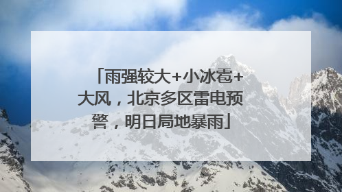 雨强较大+小冰雹+大风，北京多区雷电预警，明日局地暴雨