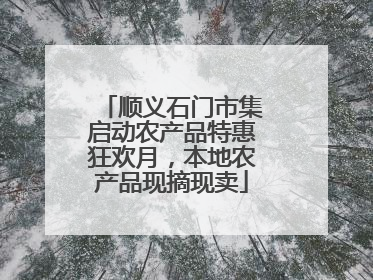 顺义石门市集启动农产品特惠狂欢月，本地农产品现摘现卖