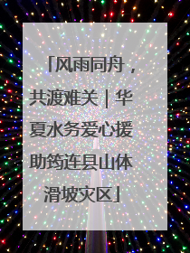风雨同舟，共渡难关｜华夏水务爱心援助筠连县山体滑坡灾区