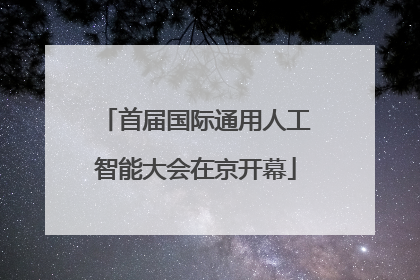 首届国际通用人工智能大会在京开幕