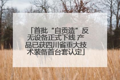 首批“自贡造”反无设备正式下线 产品已获四川省重大技术装备首台套认定