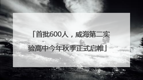 首批600人，威海第二实验高中今年秋季正式启帷
