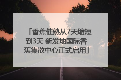 香蕉催熟从7天缩短到3天 新发地国际香蕉集散中心正式启用