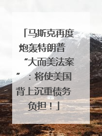 马斯克再度炮轰特朗普 “大而美法案”：将使美国背上沉重债务负担！