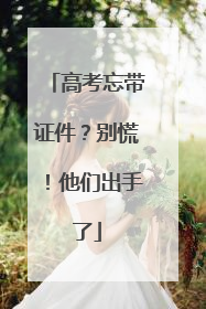 高考忘带证件？别慌！他们出手了