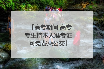 高考期间 高考考生持本人准考证可免费乘公交