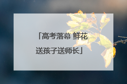 高考落幕 鲜花送孩子送师长
