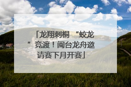 龙翔刺桐 “蛟龙”竞渡！闽台龙舟邀请赛下月开赛