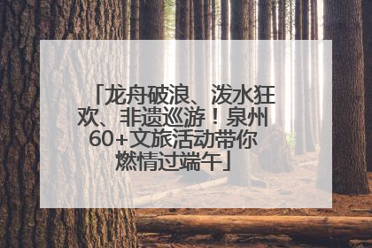 龙舟破浪、泼水狂欢、非遗巡游！泉州60+文旅活动带你燃情过端午