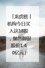 龙虎榜丨机构今日买入这18股，抛售御银股份1.40亿元