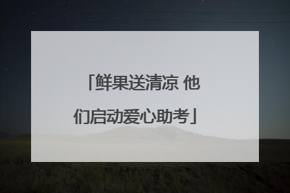 鲜果送清凉 他们启动爱心助考