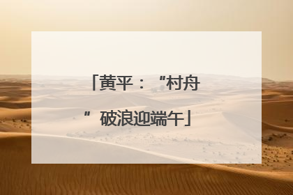 黄平：“村舟”破浪迎端午