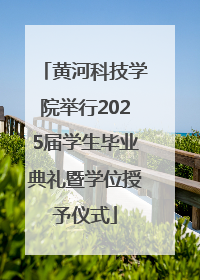 黄河科技学院举行2025届学生毕业典礼暨学位授予仪式