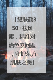 黛肤颜350+祛斑素：精准对治色素问题，守护东方肌肤之美