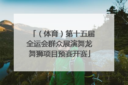 （体育）第十五届全运会群众展演舞龙舞狮项目预赛开赛