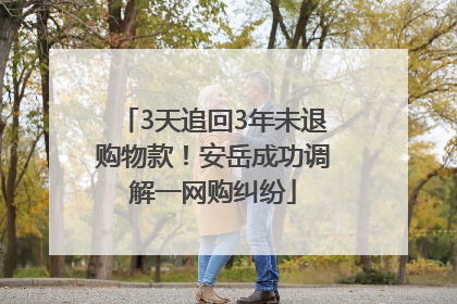 3天追回3年未退购物款！安岳成功调解一网购纠纷