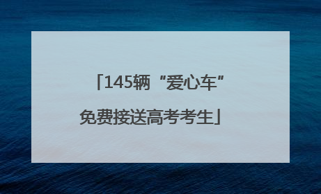 145辆“爱心车”免费接送高考考生