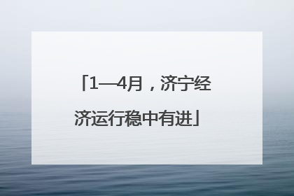 1—4月，济宁经济运行稳中有进