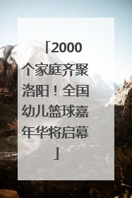2000个家庭齐聚洛阳！全国幼儿篮球嘉年华将启幕