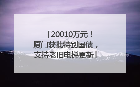 20010万元！厦门获批特别国债，支持老旧电梯更新