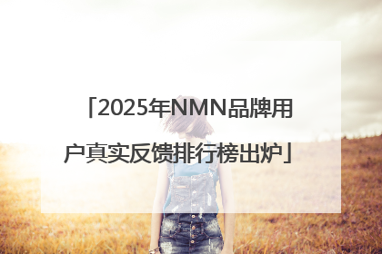 2025年NMN品牌用户真实反馈排行榜出炉