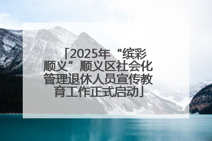 2025年“缤彩顺义”顺义区社会化管理退休人员宣传教育工作正式启动