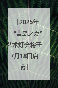 2025年“青岛之夏”艺术灯会将于7月18日启幕