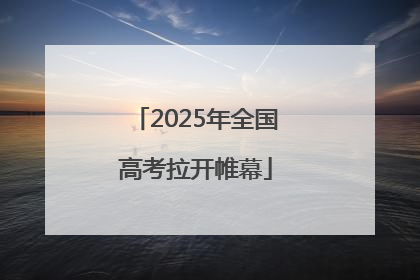 2025年全国高考拉开帷幕