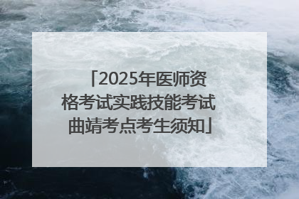 2025年医师资格考试实践技能考试曲靖考点考生须知