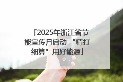 2025年浙江省节能宣传月启动 “精打细算”用好能源