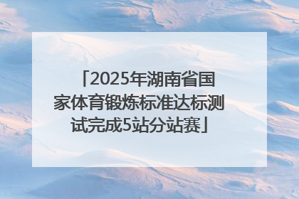 2025年湖南省国家体育锻炼标准达标测试完成5站分站赛
