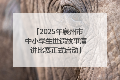 2025年泉州市中小学生世遗故事演讲比赛正式启动