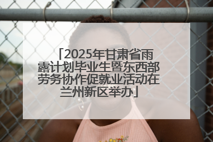 2025年甘肃省雨露计划毕业生暨东西部劳务协作促就业活动在兰州新区举办