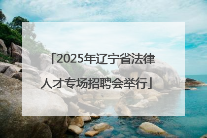 2025年辽宁省法律人才专场招聘会举行