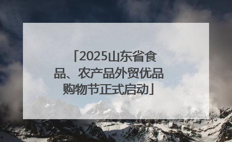 2025山东省食品、农产品外贸优品购物节正式启动